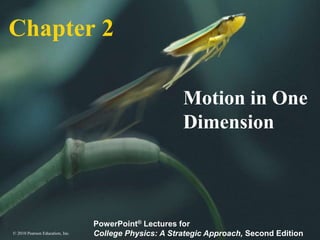 © 2010 Pearson Education, Inc.
PowerPoint® Lectures for
College Physics: A Strategic Approach, Second Edition
Chapter 2
Motion in One
Dimension
 