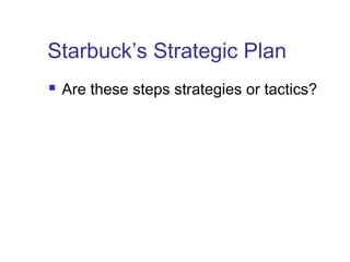 Starbuck’s Strategic Plan
 Are these steps strategies or tactics?
 