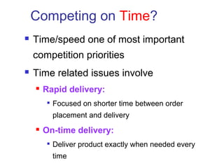 Competing on Time?
 Time/speed one of most important
competition priorities
 Time related issues involve
 Rapid delivery:

Focused on shorter time between order
placement and delivery
 On-time delivery:

Deliver product exactly when needed every
time
 