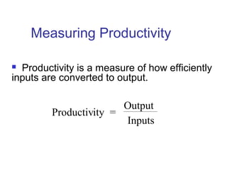Measuring Productivity
Productivity =
Output
Inputs
 Productivity is a measure of how efficiently
inputs are converted to output.
 