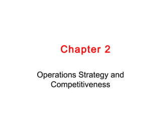 Chapter 2
Operations Strategy and
Competitiveness
 