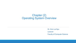 Chapter (2)
Operating System Overview
Dr. Hnin Lai Nyo
Lecturer
Faculty of Computer Science
 