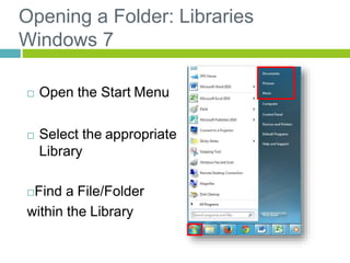 Opening a Folder: Libraries
Windows 7
 Open the Start Menu
 Select the appropriate
Library
Find a File/Folder
within the Library
 