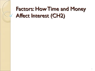 1
Factors: HowTime and MoneyFactors: HowTime and Money
Affect Interest (CH2)Affect Interest (CH2)
 