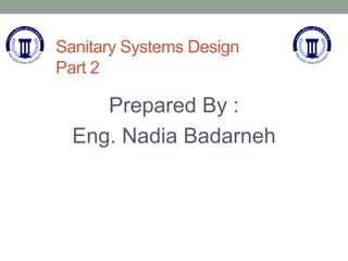 Sanitary Systems Design
Part 2
Prepared By :
Eng. Nadia Badarneh
 