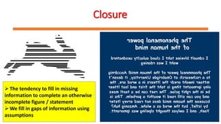 Closure
The tendency to fill in missing
information to complete an otherwise
incomplete figure / statement
We fill in gaps of information using
assumptions
 