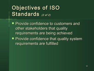 3636
Objectives of ISOObjectives of ISO
StandardsStandards (2 of 2)(2 of 2)
 Provide confidence to customers andProvide confidence to customers and
other stakeholders that qualityother stakeholders that quality
requirements are being achievedrequirements are being achieved
 Provide confidence that quality systemProvide confidence that quality system
requirements are fulfilledrequirements are fulfilled
 