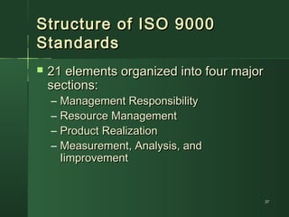 3737
Structure of ISO 9000Structure of ISO 9000
StandardsStandards
 21 elements organized into four major21 elements organized into four major
sections:sections:
– Management ResponsibilityManagement Responsibility
– Resource ManagementResource Management
– Product RealizationProduct Realization
– Measurement, Analysis, andMeasurement, Analysis, and
IimprovementIimprovement
 