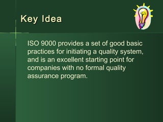 Key IdeaKey Idea
ISO 9000 provides a set of good basic
practices for initiating a quality system,
and is an excellent starting point for
companies with no formal quality
assurance program.
 