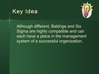 Key IdeaKey Idea
Although different, Baldrige and Six
Sigma are highly compatible and can
each have a place in the management
system of a successful organization.
 