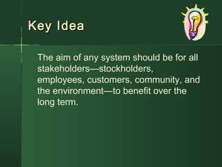 Key IdeaKey Idea
The aim of any system should be for all
stakeholders—stockholders,
employees, customers, community, and
the environment—to benefit over the
long term.
 