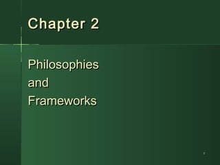 11
Chapter 2Chapter 2
PhilosophiesPhilosophies
andand
FrameworksFrameworks
 