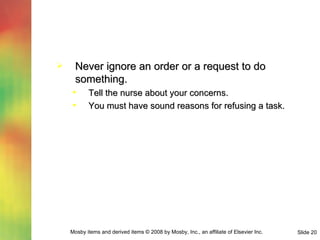 Never ignore an order or a request to do something. Tell the nurse about your concerns. You must have sound reasons for refusing a task. 