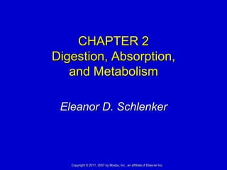 CHAPTER 2
Digestion, Absorption,
   and Metabolism

 Eleanor D. Schlenker



   Copyright © 2011, 2007 by Mosby, Inc., an affiliate of Elsevier Inc.
 