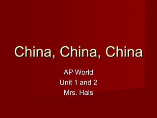China, China, China
       AP World
      Unit 1 and 2
       Mrs. Hals
 