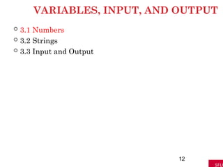 VARIABLES, INPUT, AND OUTPUT
 3.1 Numbers
 3.2 Strings
 3.3 Input and Output
12
 