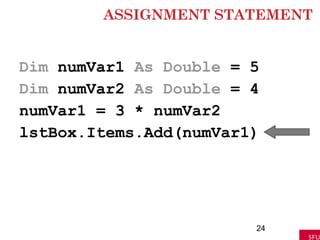 ASSIGNMENT STATEMENT
Dim numVar1 As Double = 5
Dim numVar2 As Double = 4
numVar1 = 3 * numVar2
lstBox.Items.Add(numVar1)
24
 
