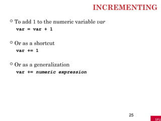 INCREMENTING
 To add 1 to the numeric variable var
var = var + 1
 Or as a shortcut
var += 1
 Or as a generalization
var += numeric expression
25
 