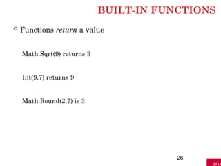 BUILT-IN FUNCTIONS
 Functions return a value
Math.Sqrt(9) returns 3
Int(9.7) returns 9
Math.Round(2.7) is 3
26
 