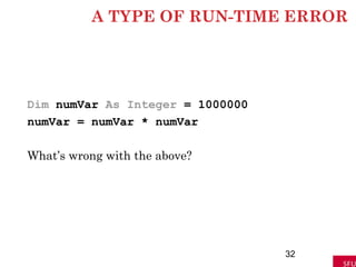 A TYPE OF RUN-TIME ERROR
Dim numVar As Integer = 1000000
numVar = numVar * numVar
What’s wrong with the above?
32
 