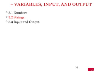 – VARIABLES, INPUT, AND OUTPUT
 3.1 Numbers
 3.2 Strings
 3.3 Input and Output
35
 