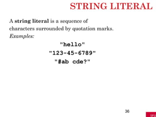 STRING LITERAL
A string literal is a sequence of
characters surrounded by quotation marks.
Examples:
"hello"
"123-45-6789"
"#ab cde?"
36
 