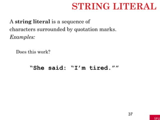 STRING LITERAL
A string literal is a sequence of
characters surrounded by quotation marks.
Examples:
Does this work?
“She said: “I’m tired.””
37
 