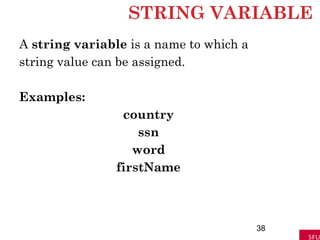 STRING VARIABLE
A string variable is a name to which a
string value can be assigned.
Examples:
country
ssn
word
firstName
38
 