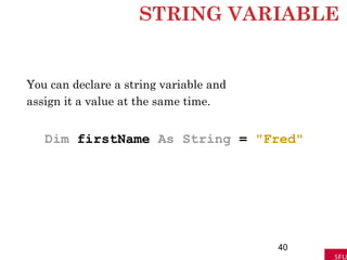 STRING VARIABLE
You can declare a string variable and
assign it a value at the same time.
Dim firstName As String = "Fred"
40
 