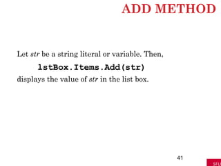 ADD METHOD
Let str be a string literal or variable. Then,
lstBox.Items.Add(str)
displays the value of str in the list box.
41
 