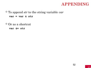 APPENDING
 To append str to the string variable var
var = var & str
 Or as a shortcut
var &= str
52
 