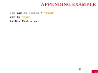 APPENDING EXAMPLE
Dim var As String = "Good"
var &= "bye"
txtBox.Text = var
53
 