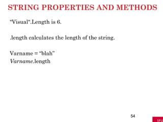 STRING PROPERTIES AND METHODS
"Visual".Length is 6.
.length calculates the length of the string.
Varname = “blah”
Varname.length
54
 