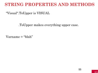 STRING PROPERTIES AND METHODS
"Visual".ToUpper is VISUAL
.ToUpper makes everything upper case.
Varname = “blah”
55
 