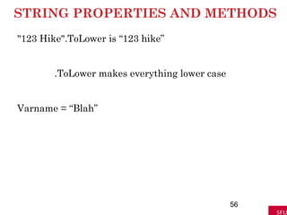 STRING PROPERTIES AND METHODS
"123 Hike".ToLower is “123 hike”
.ToLower makes everything lower case
Varname = “Blah”
56
 