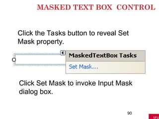 MASKED TEXT BOX CONTROL
90
Click the Tasks button to reveal Set
Mask property.
Click Set Mask to invoke Input Mask
dialog box.
 