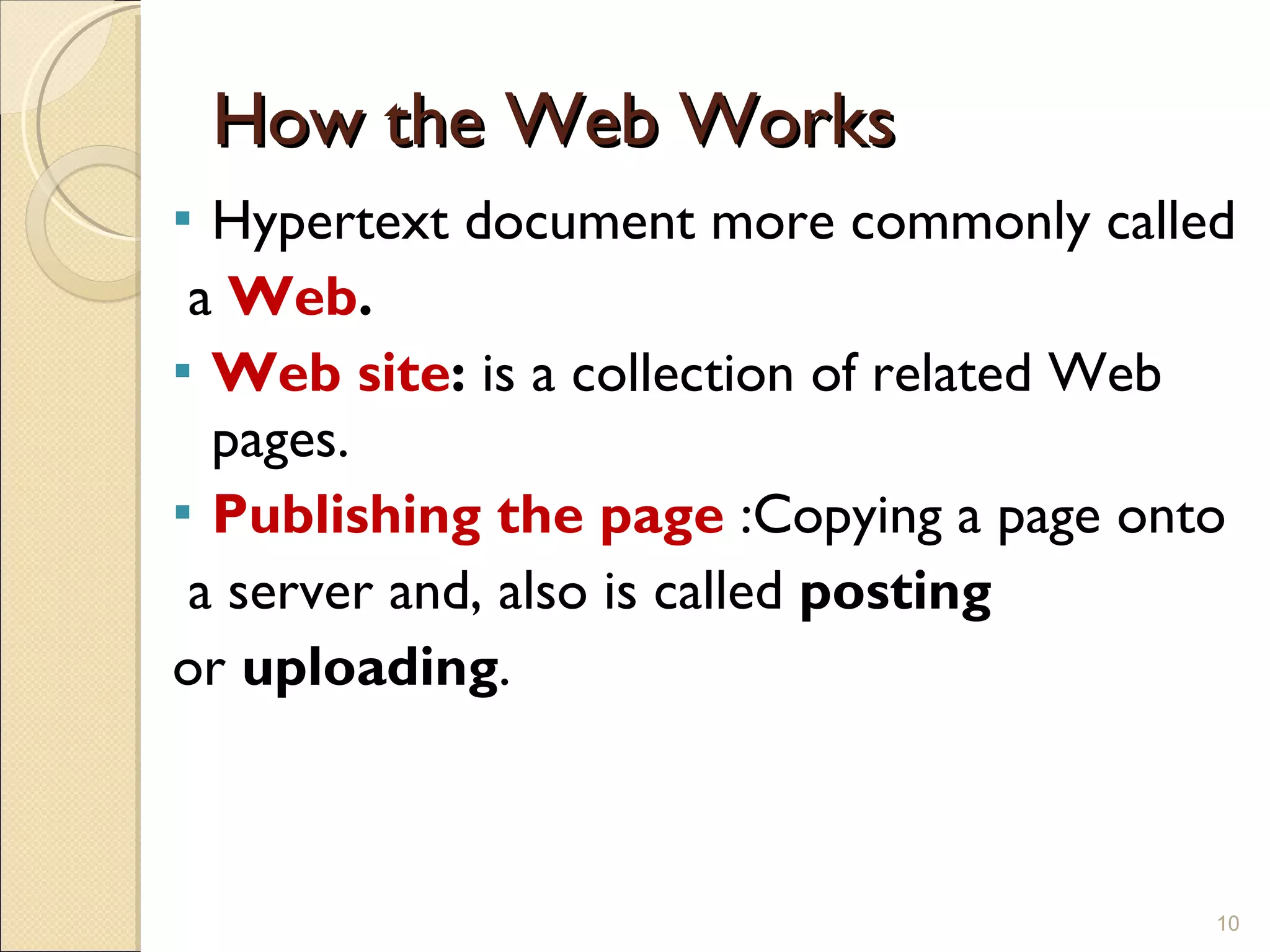 How the Web Works Hypertext document more commonly called a  Web . Web site :  is a collection of related Web pages.  Publishing the page  :Copying a page onto a server and, also is called  posting   or  uploading . 