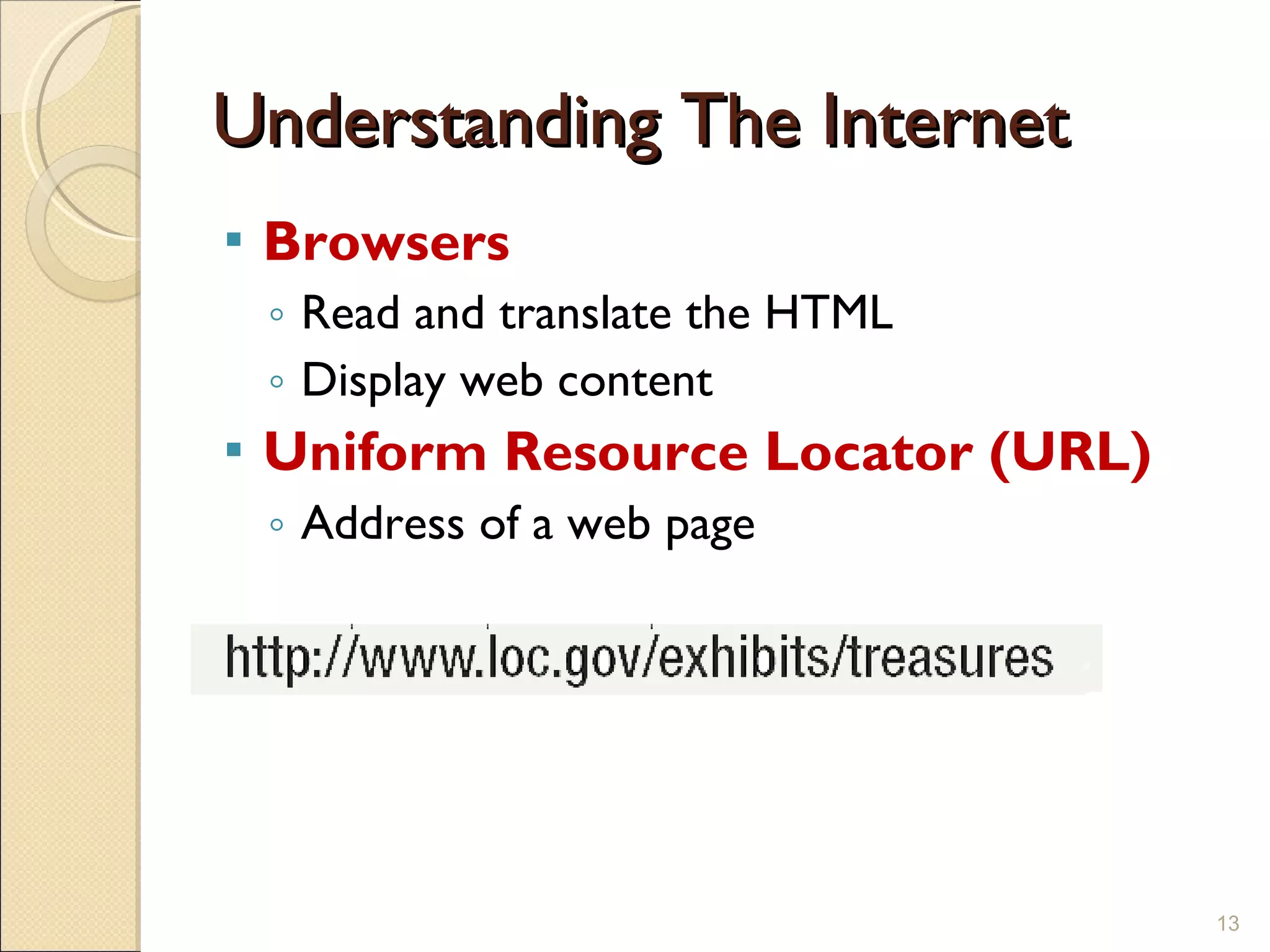 Understanding The Internet Browsers Read and translate the HTML Display web content Uniform Resource Locator (URL) Address of a web page 