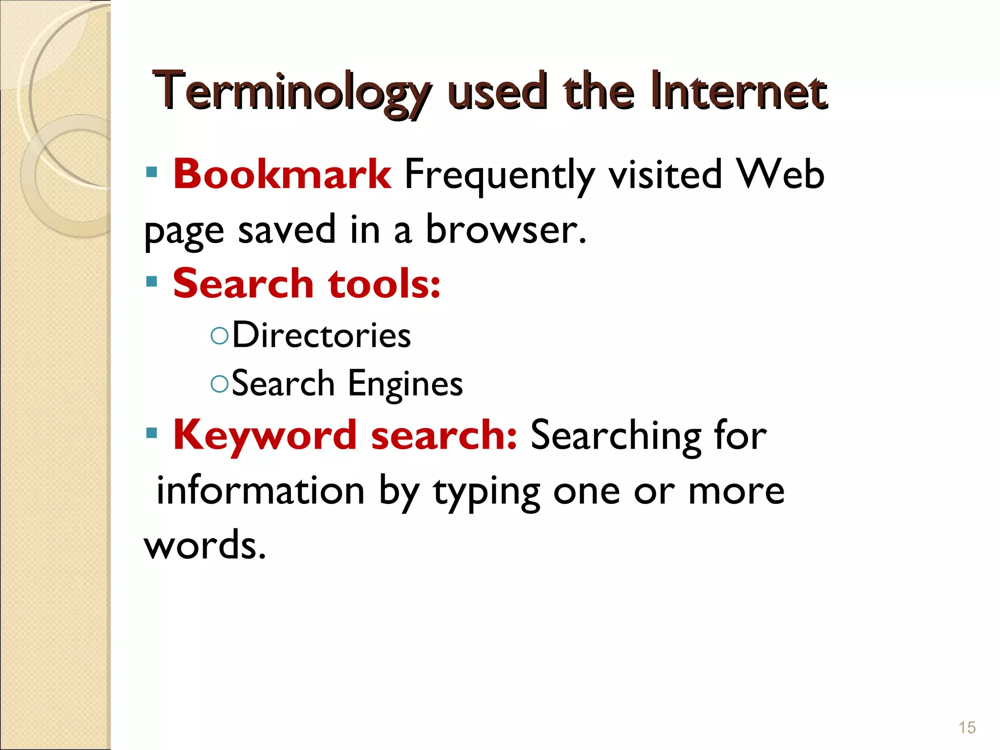 Terminology used the Internet Bookmark   Frequently visited Web  page saved in a browser. Search tools: Directories Search Engines Keyword search:  Searching for  information by typing one or more  words.  