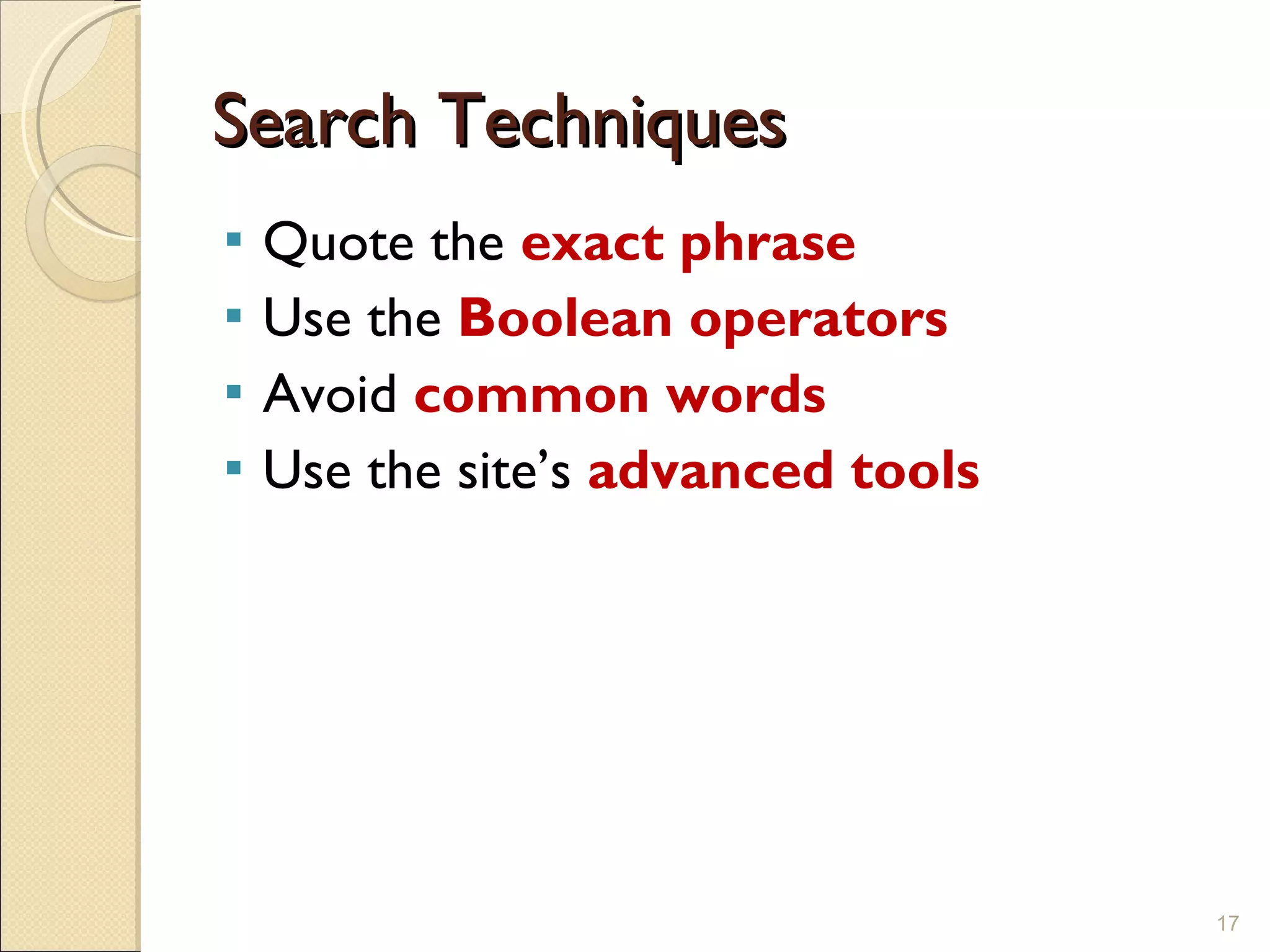 Search Techniques Quote the  exact phrase Use the  Boolean operators Avoid  common words Use the site’s  advanced tools 