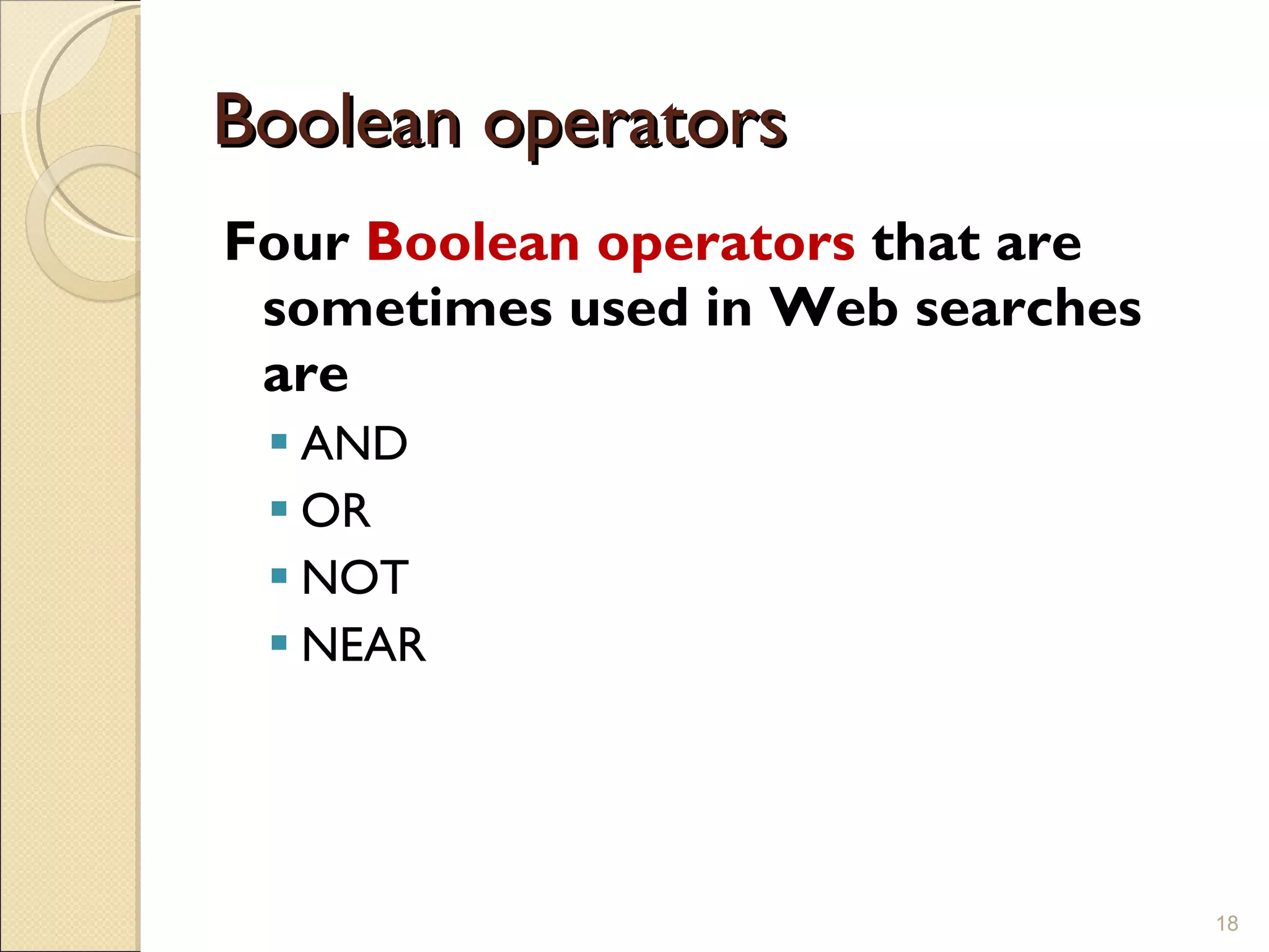 Boolean operators Four  Boolean operators  that are sometimes used in Web searches are AND OR NOT NEAR 