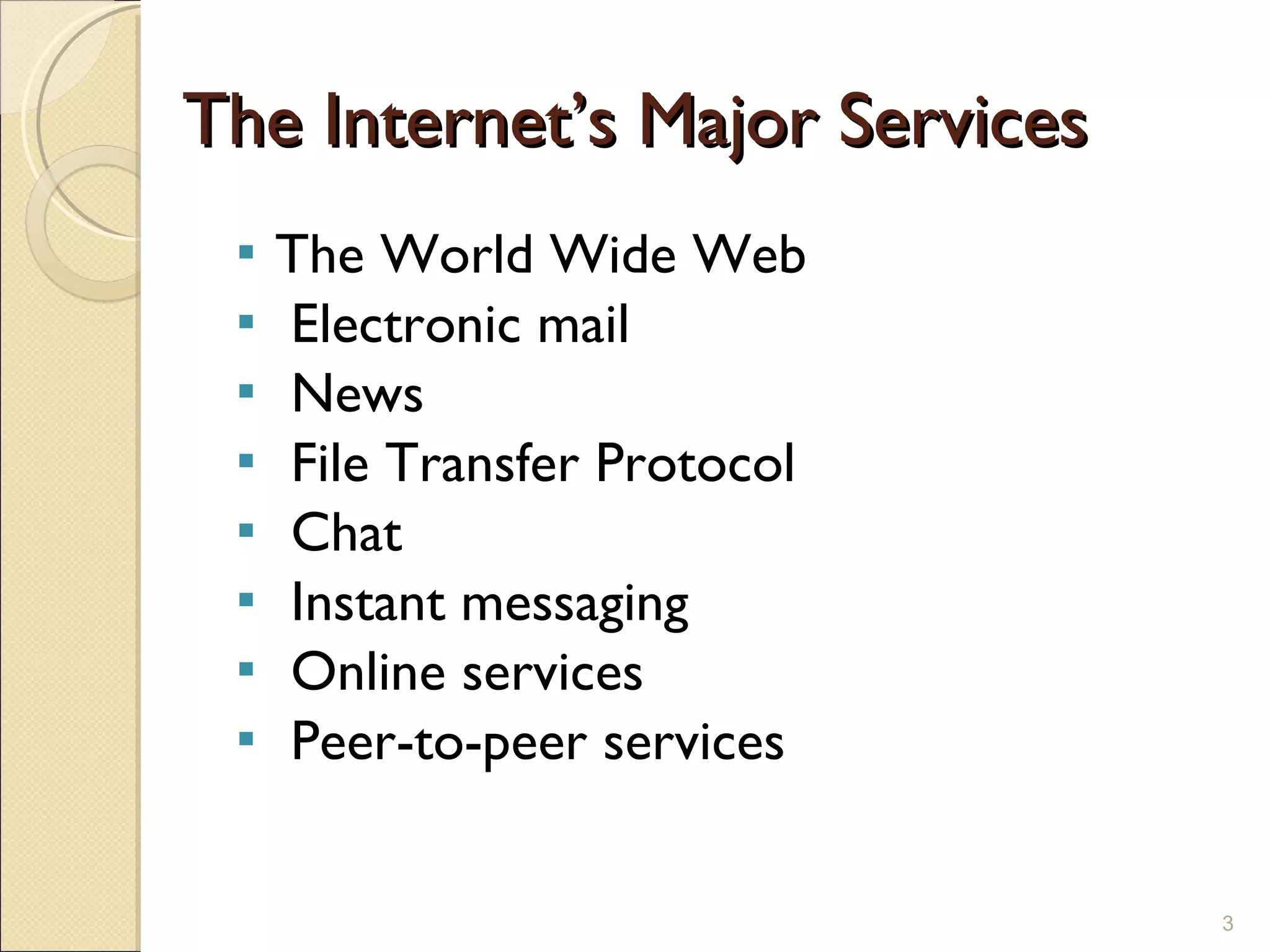 The Internet’s Major Services The World Wide Web Electronic mail News File Transfer Protocol Chat Instant messaging Online services Peer-to-peer services 