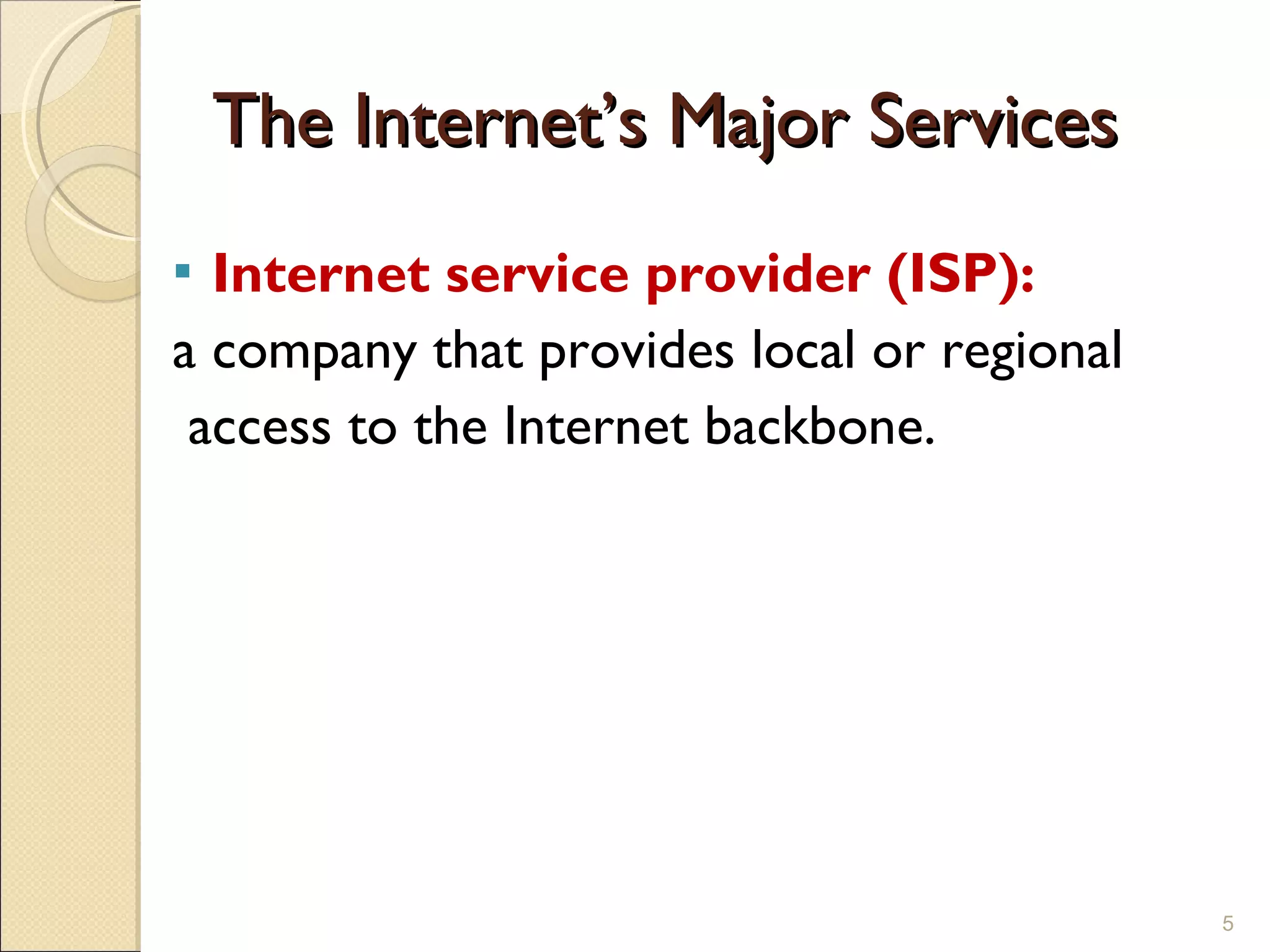 The Internet’s Major Services Internet service provider (ISP): a company that provides local or regional access to the Internet backbone. 