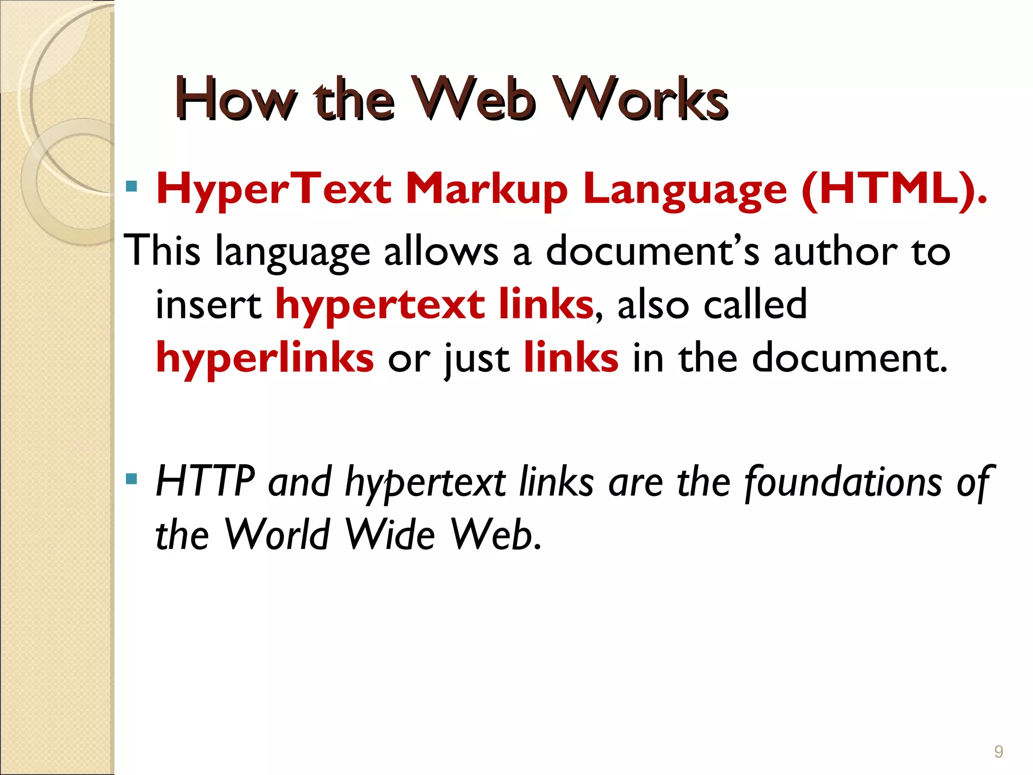 How the Web Works HyperText Markup Language (HTML). This language allows a document’s author to insert  hypertext links , also called  hyperlinks   or just  links  in the document. HTTP and hypertext links are the foundations of the World Wide Web . 