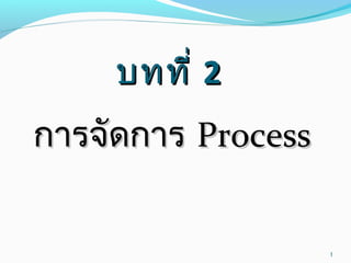 บทที่บทที่ 22
การจัดการการจัดการ ProcessProcess
1
 