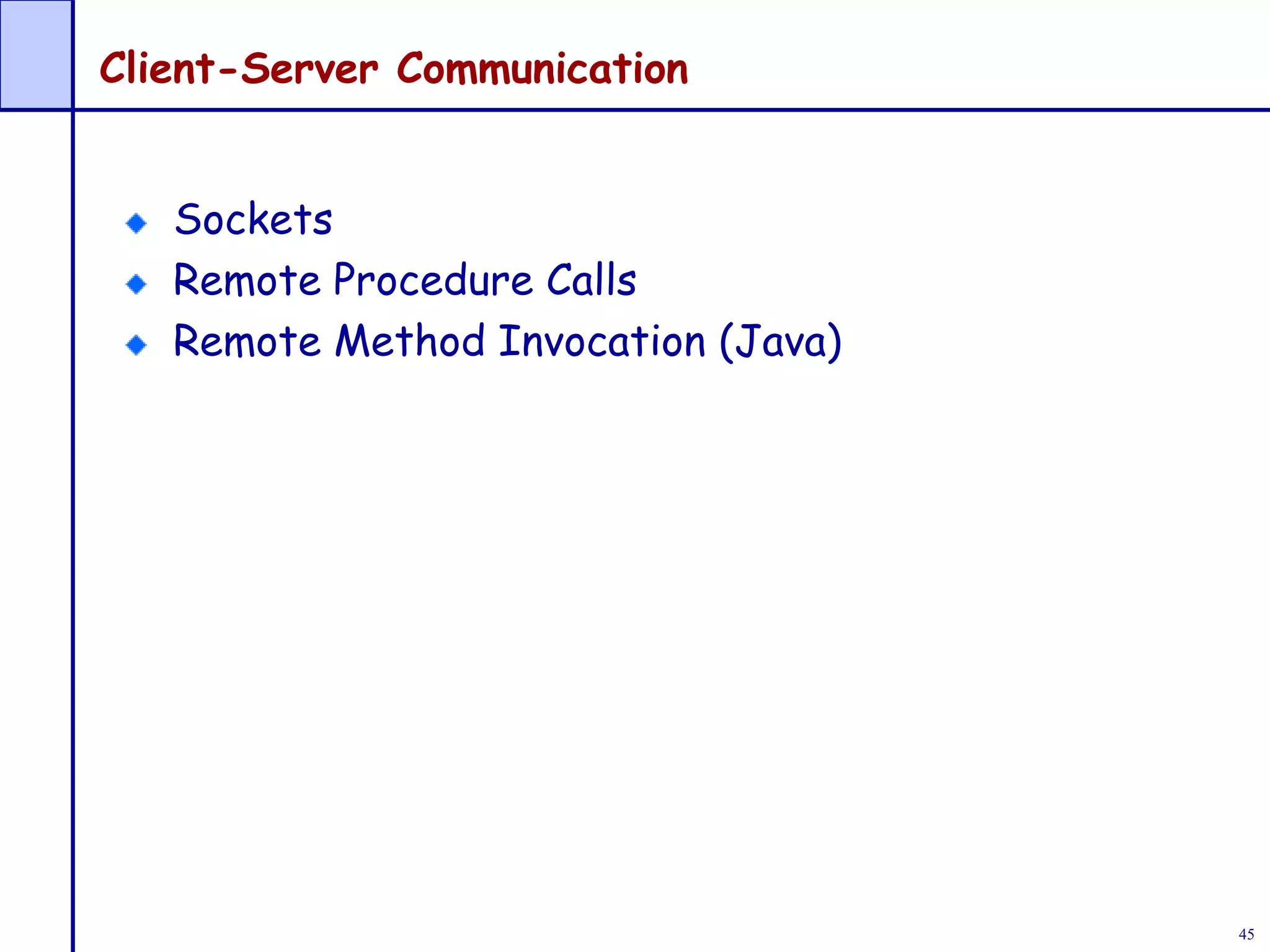 45
Client-Server Communication
Sockets
Remote Procedure Calls
Remote Method Invocation (Java)
 