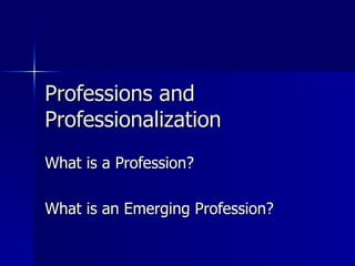 Professions and Professionalization   What is a Profession? What is an Emerging Profession? 