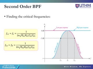 Second Order BPF
• Finding the critical frequencies:
𝑓𝑐1 = 𝑓𝐿 =
1
2𝜋 𝑅𝐴1𝑅𝐵1𝐶𝐴1𝐶𝐵1
𝑓𝑐2 = 𝑓𝐻 =
1
2𝜋 𝑅𝐴2𝑅𝐵2𝐶𝐴2𝐶𝐵2
 