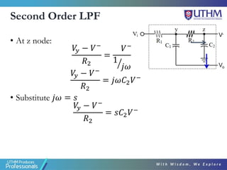 Second Order LPF
• At z node:
𝑉
𝑦 − 𝑉−
𝑅2
=
𝑉−
ൗ
1
𝑗𝜔𝐶2
𝑉
𝑦 − 𝑉−
𝑅2
= 𝑗𝜔𝐶2𝑉−
• Substitute 𝑗𝜔 = 𝑠
𝑉
𝑦 − 𝑉−
𝑅2
= 𝑠𝐶2𝑉−
V-
Vo
 