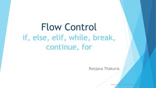 Flow Control
if, else, elif, while, break,
continue, for
Ranjana Thakuria
Ranjana Thakuria, Astt. Prof, CSE, SVCE, Bengaluru
1
 